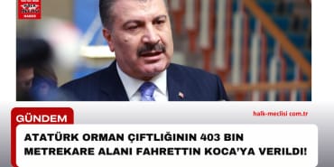 Atatürk Orman Çiftliğinin 403 Bin Metrekare ALANI Fahrettin Koca’ya Verildi!