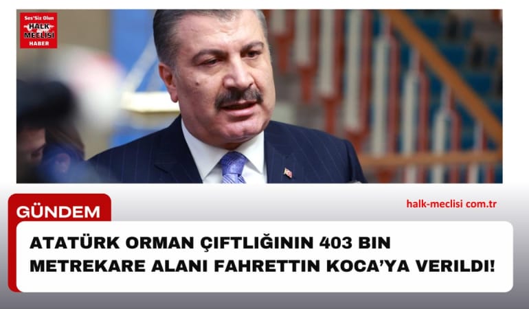 atatürk orman çiftliğinin 403 bin metrekare alani fahrettin koca’ya verildi!
