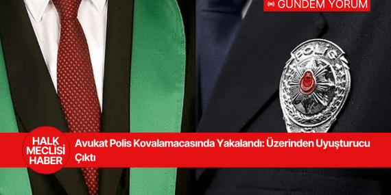 Avukat Polis Kovalamacasında Yakalandı: Üzerinden Uyuşturucu Çıktı