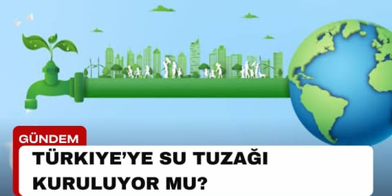 Türkiye’ye “Su Tuzağı” Kuruluyor mu?