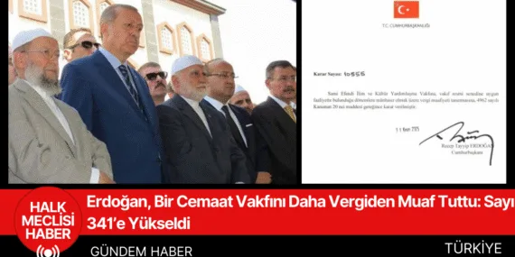 Erdoğan, Bir Cemaat Vakfını Daha Vergiden Muaf Tuttu Sayı 341 e Yükseldi