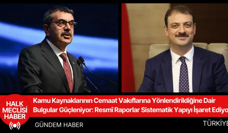 Kamu Kaynaklarının Cemaat Vakıflarına Yönlendirildiğine Dair Bulgular Güçleniyor Resmî Raporlar Sistematik Yapıyı İşaret Ediyor
