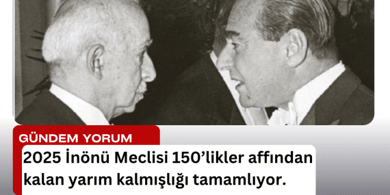 2025 İnönü Meclisi, 150’liklerin affından kalan yarım kalmışlığı tamamlıyor.