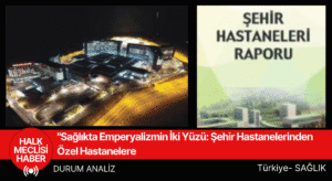 Sağlıkta Emperyalizmin İki Yüzü Şehir Hastanelerinden Özel Hastanelere