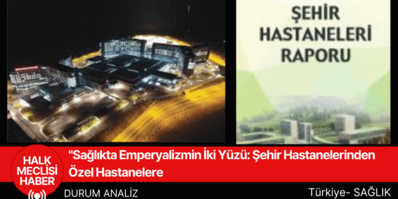 Sağlıkta Emperyalizmin İki Yüzü Şehir Hastanelerinden Özel Hastanelere