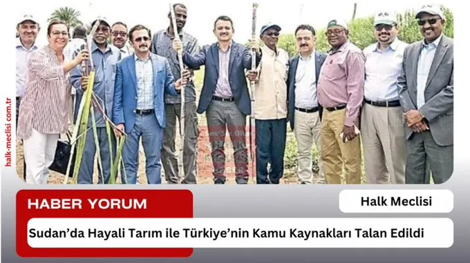 Sudan’da Hayali Tarım ile Türkiye’nin Kamu Kaynakları Talan Edildi