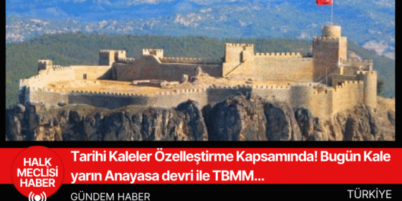 Tarihi Kaleler Özelleştirme Kapsamında! Bugün Kale yarın Anayasa devri ile TBMM…