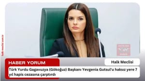 Türk yurdu Gagavuzya (Gökoğuz) Başkanı Yevgenia Gutsul’u haksız yere 7 yıl hapis cezasına çarptırdı