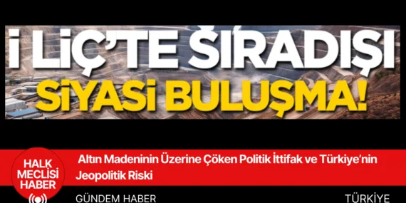 Altın Madeninin Üzerine Çöken Politik İttifak ve Türkiye’nin Jeopolitik Riski