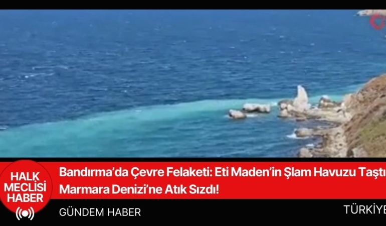 Bandırma’da Çevre Felaketi Eti Maden’in Şlam Havuzu Taştı, Marmara Denizi’ne Atık Sızdı!