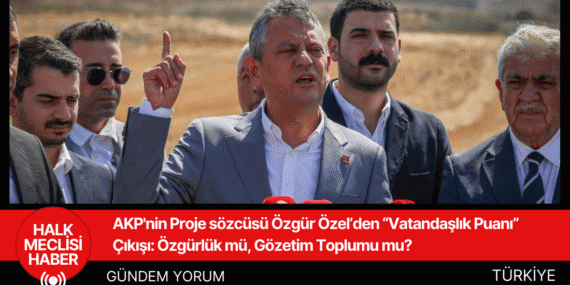 AKP’nin Proje sözcüsü Özgür Özel’den  “Vatandaşlık Puanı” Çıkışı: Özgürlük mü, Gözetim Toplumu mu?