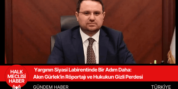 Yargının Siyasi Labirentinde Bir Adım Daha: Akın Gürlek’in Röportajı ve Hukukun Gizli Perdesi