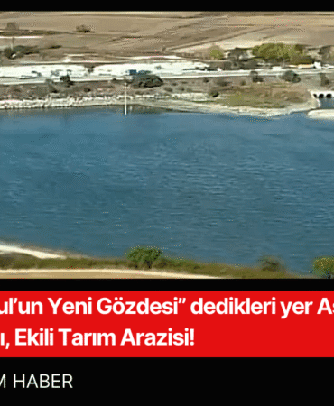 “İstanbul’un Yeni Gözdesi” dedikleri yer Aslında İçme Suyu Havzası, Ekili Tarım Arazisi!
