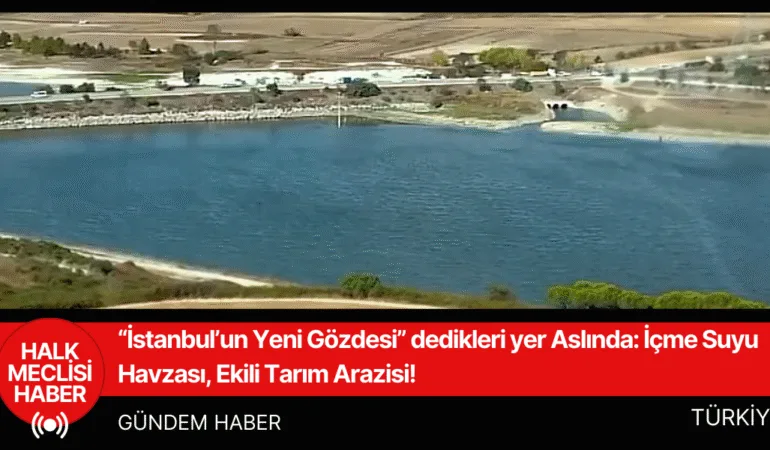 “İstanbul’un Yeni Gözdesi” dedikleri yer Aslında İçme Suyu Havzası, Ekili Tarım Arazisi!