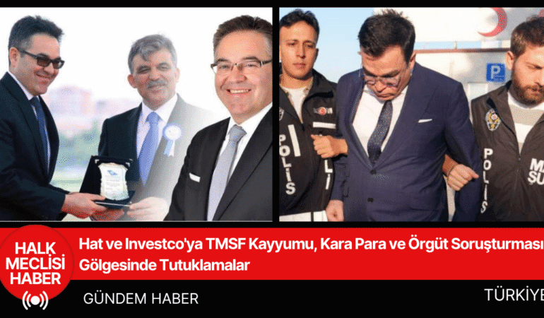 Hat ve Investco'ya TMSF Kayyumu, Kara Para ve Örgüt Soruşturması Gölgesinde Tutuklamalar