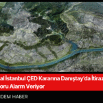 Kanal İstanbul ÇED Kararına Danıştay’da İtiraz Bilirkişi Raporu Alarm Veriyor
