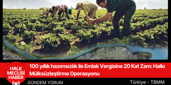 100 yıllık hazımsızlık ile Emlak Vergisine 20 Kat Zam: Halkı Mülksüzleştirme Operasyonu