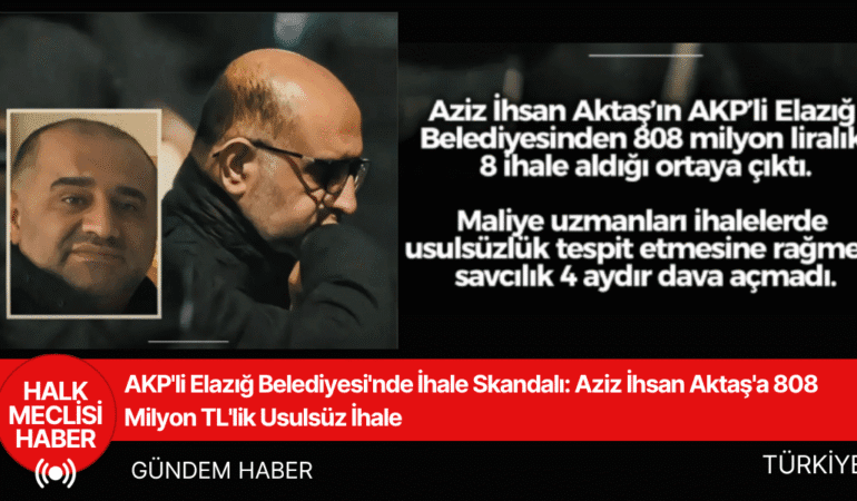 AKP'li Elazığ Belediyesi'nde İhale Skandalı Aziz İhsan Aktaş'a 808 Milyon TL'lik Usulsüz İhale